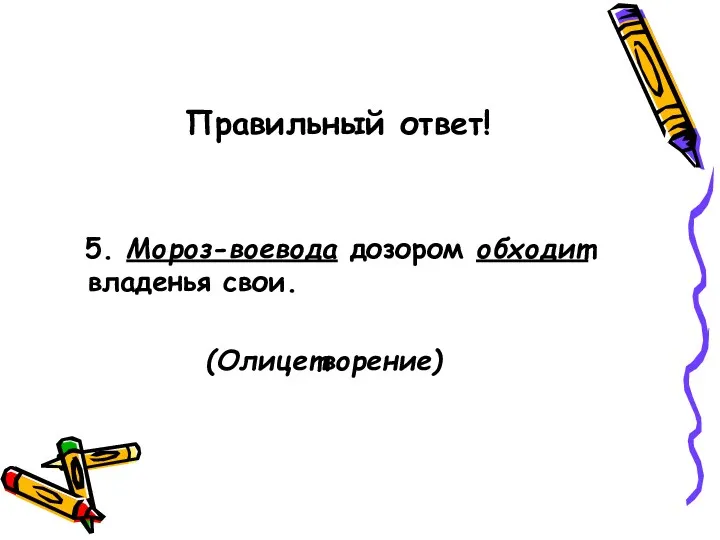 Правильный ответ! 5. Мороз-воевода дозором обходит владенья свои. (Олицетворение)