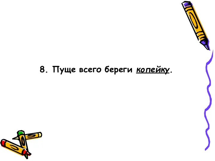 8. Пуще всего береги копейку.