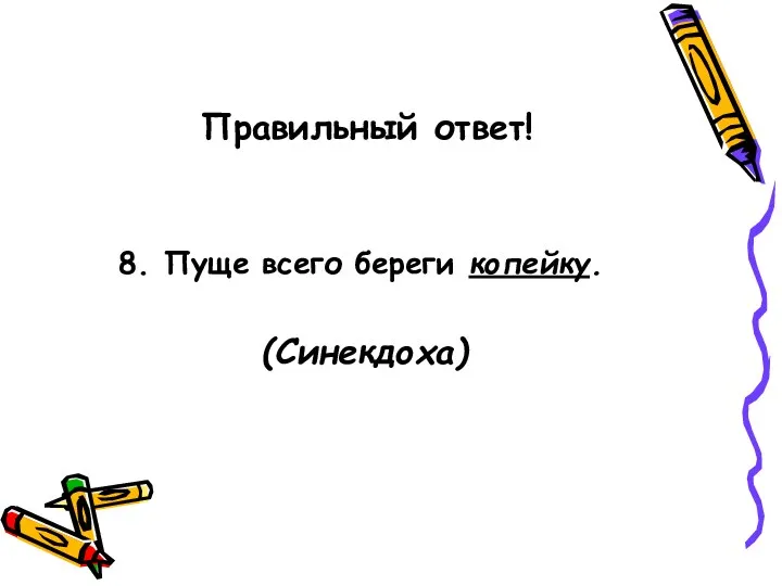 Правильный ответ! 8. Пуще всего береги копейку. (Синекдоха)