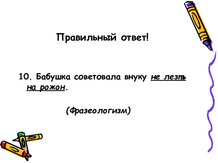 Правильный ответ! 10. Бабушка советовала внуку не лезть на рожон. (Фразеологизм)