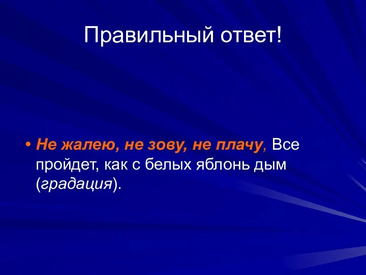 Правильный ответ! Не жалею, не зову, не плачу, Все пройдет, как с белых яблонь дым (градация).