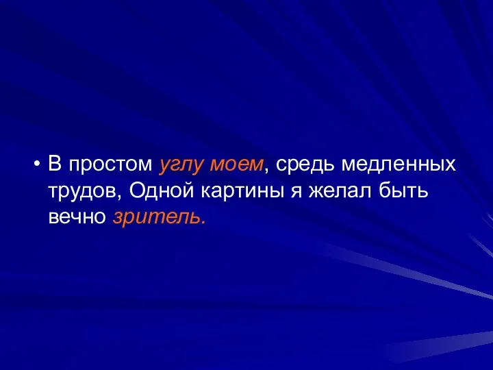 В простом углу моем, средь медленных трудов, Одной картины я желал быть вечно зритель.