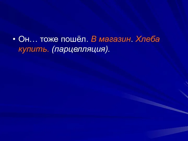 Он… тоже пошёл. В магазин. Хлеба купить. (парцелляция).