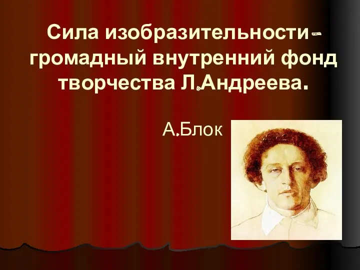 Сила изобразительности-громадный внутренний фонд творчества Л.Андреева. А.Блок