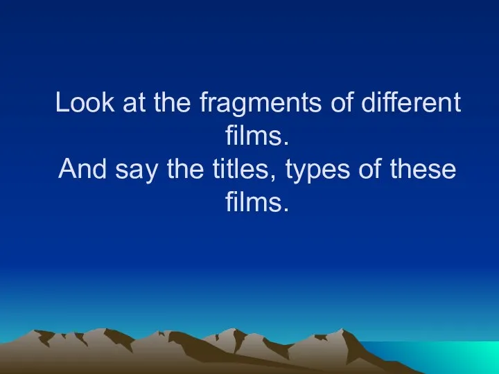 Look at the fragments of different films. And say the titles, types of these films.