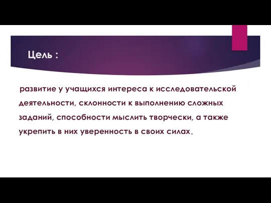 Цель : развитие у учащихся интереса к исследовательской деятельности, склонности