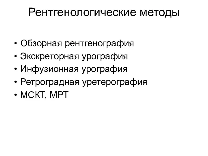 Рентгенологические методы Обзорная рентгенография Экскреторная урография Инфузионная урография Ретроградная уретерография МСКТ, МРТ