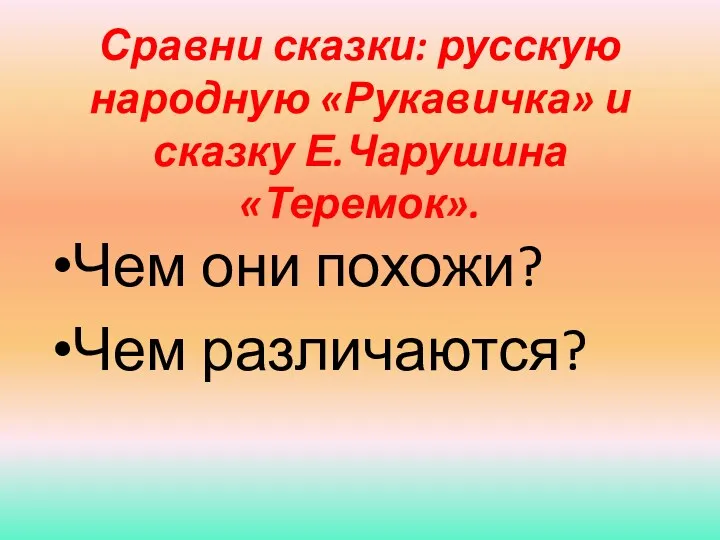 Сравни сказки: русскую народную «Рукавичка» и сказку Е.Чарушина «Теремок». Чем они похожи? Чем различаются?