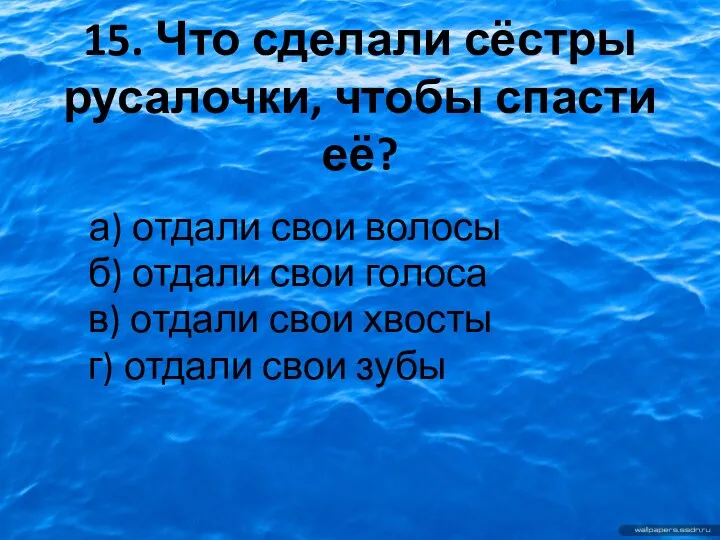 15. Что сделали сёстры русалочки, чтобы спасти её? а) отдали свои волосы б)