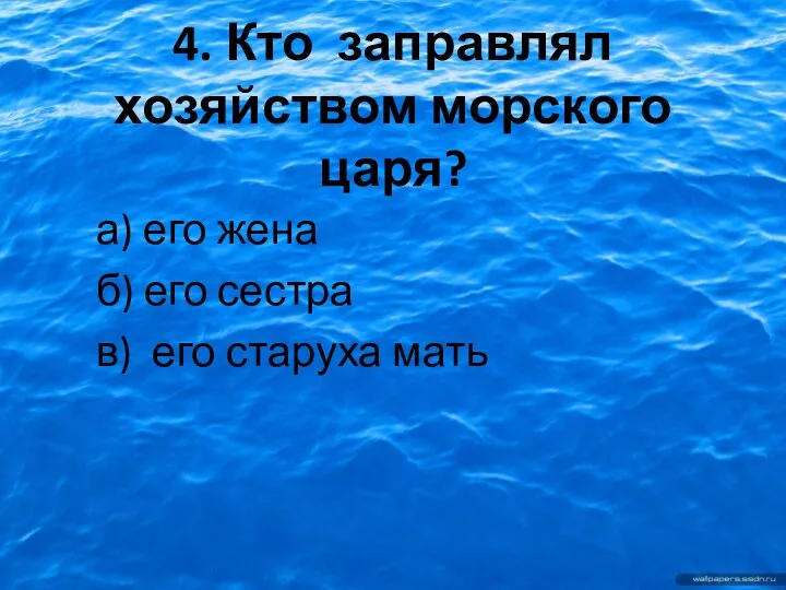 4. Кто заправлял хозяйством морского царя? а) его жена б) его сестра в) его старуха мать