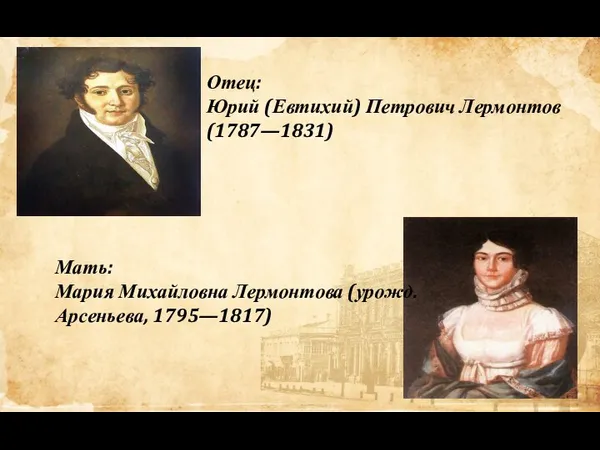 Отец: Юрий (Евтихий) Петрович Лермонтов (1787—1831) Мать: Мария Михайловна Лермонтова (урожд. Арсеньева, 1795—1817)