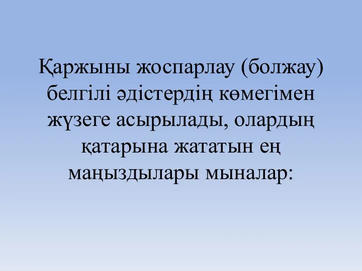 Қаржыны жоспарлау (болжау) белгілі әдістердің көмегімен жүзеге асырылады, олардың қатарына жататын ең маңыздылары мыналар: