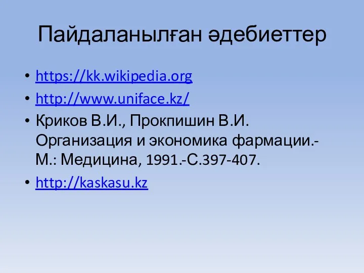 Пайдаланылған әдебиеттер https://kk.wikipedia.org http://www.uniface.kz/ Криков В.И., Прокпишин В.И. Организация и экономика фармации.- М.: Медицина, 1991.-С.397-407. http://kaskasu.kz