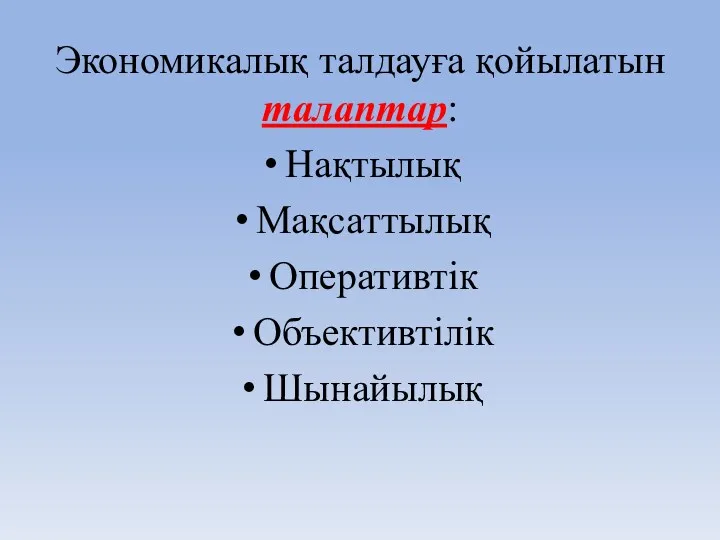 Экономикалық талдауға қойылатын талаптар: Нақтылық Мақсаттылық Оперативтік Объективтілік Шынайылық