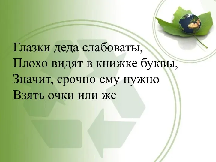 Глазки деда слабоваты, Плохо видят в книжке буквы, Значит, срочно ему нужно Взять очки или же