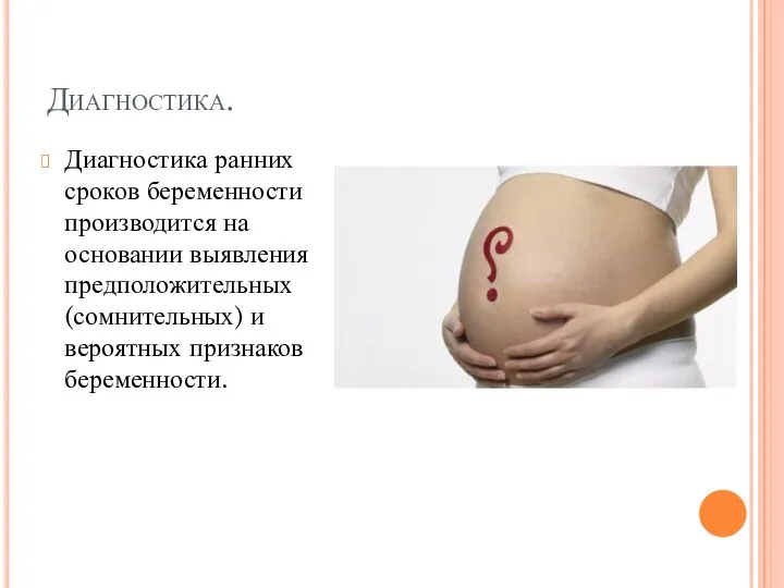Диагностика. Диагностика ранних сроков беременности производится на основании выявления предположительных (сомнительных) и вероятных признаков беременности.