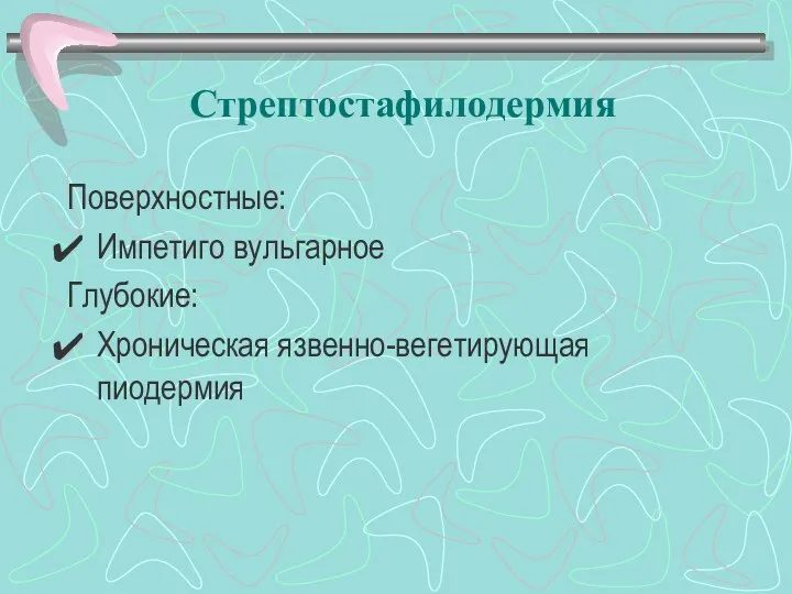 Стрептостафилодермия Поверхностные: Импетиго вульгарное Глубокие: Хроническая язвенно-вегетирующая пиодермия