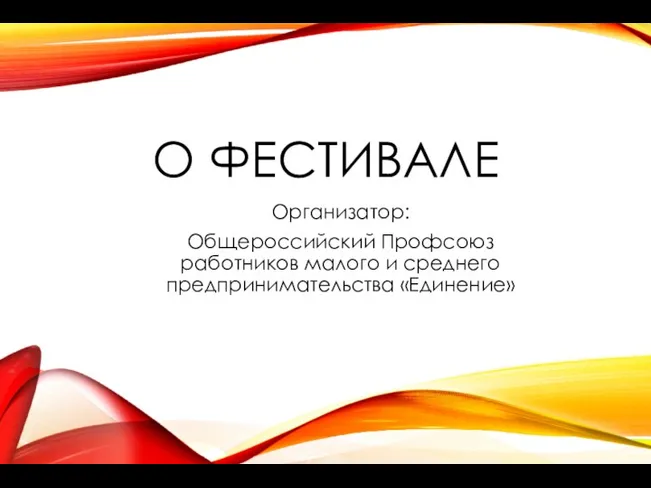 О ФЕСТИВАЛЕ Организатор: Общероссийский Профсоюз работников малого и среднего предпринимательства «Единение»