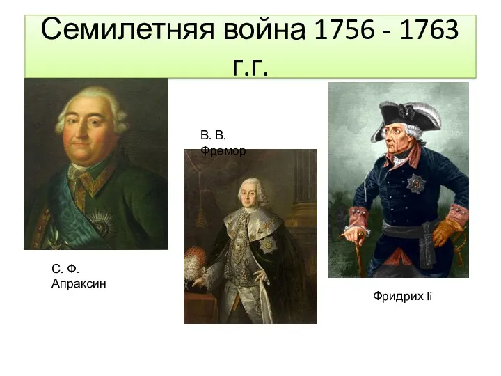 Семилетняя война 1756 - 1763 г.г. С. Ф. Апраксин В. В. Фремор Фридрих Ii