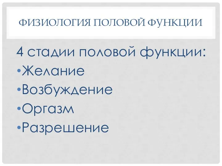 ФИЗИОЛОГИЯ ПОЛОВОЙ ФУНКЦИИ 4 стадии половой функции: Желание Возбуждение Оргазм Разрешение