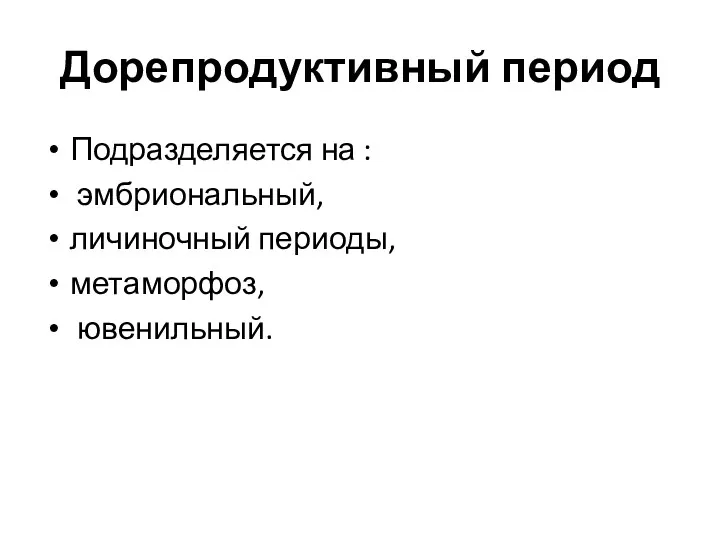 Дорепродуктивный период Подразделяется на : эмбриональный, личиночный периоды, метаморфоз, ювенильный.