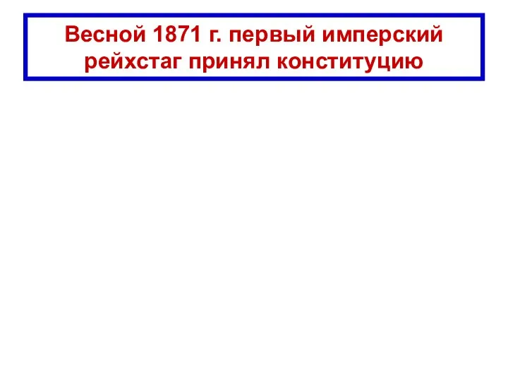 Весной 1871 г. первый имперский рейхстаг принял конституцию