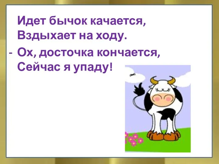 Идет бычок качается, Вздыхает на ходу. - Ох, досточка кончается, Сейчас я упаду!