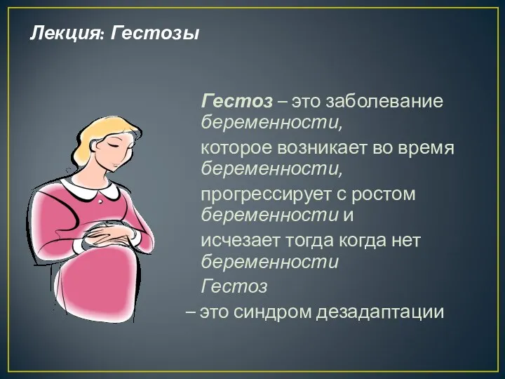 Лекция: Гестозы Гестоз – это заболевание беременности, которое возникает во