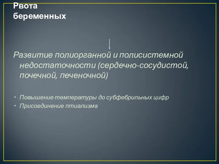 Рвота беременных Развитие полиорганной и полисистемной недостаточности (сердечно-сосудистой, почечной, печеночной)