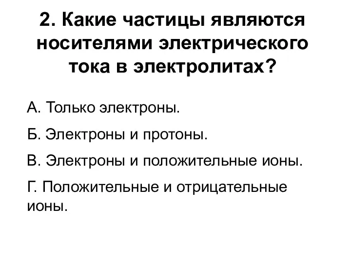 2. Какие частицы являются носителями электрического тока в электролитах? А.