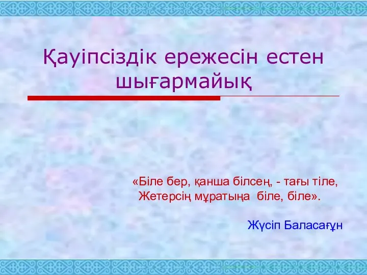 Қауіпсіздік ережесін естен шығармайық «Біле бер, қанша білсең, - тағы