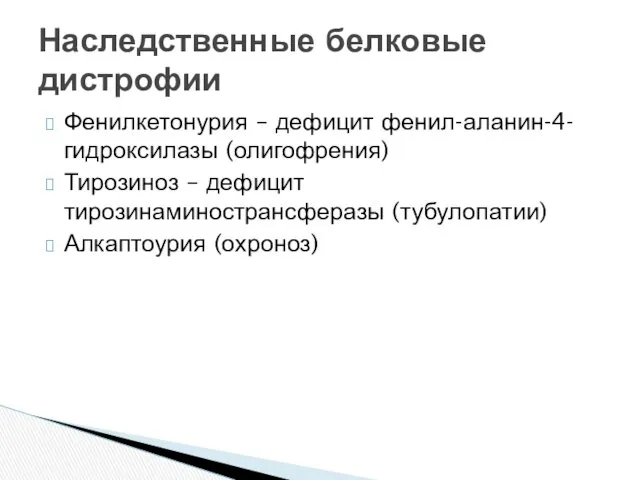 Фенилкетонурия – дефицит фенил-аланин-4-гидроксилазы (олигофрения) Тирозиноз – дефицит тирозинаминострансферазы (тубулопатии) Алкаптоурия (охроноз) Наследственные белковые дистрофии