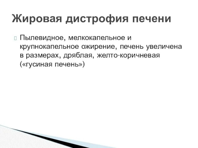 Пылевидное, мелкокапельное и крупнокапельное ожирение, печень увеличена в размерах, дряблая, желто-коричневая («гусиная печень») Жировая дистрофия печени