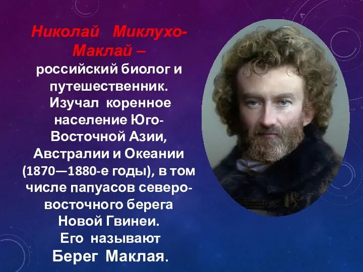 Николай Миклухо-Маклай – российский биолог и путешественник. Изучал коренное население Юго-Восточной Азии, Австралии