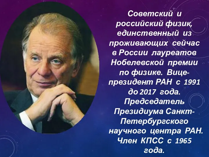 Советский и российский физик, единственный из проживающих сейчас в России лауреатов Нобелевской премии