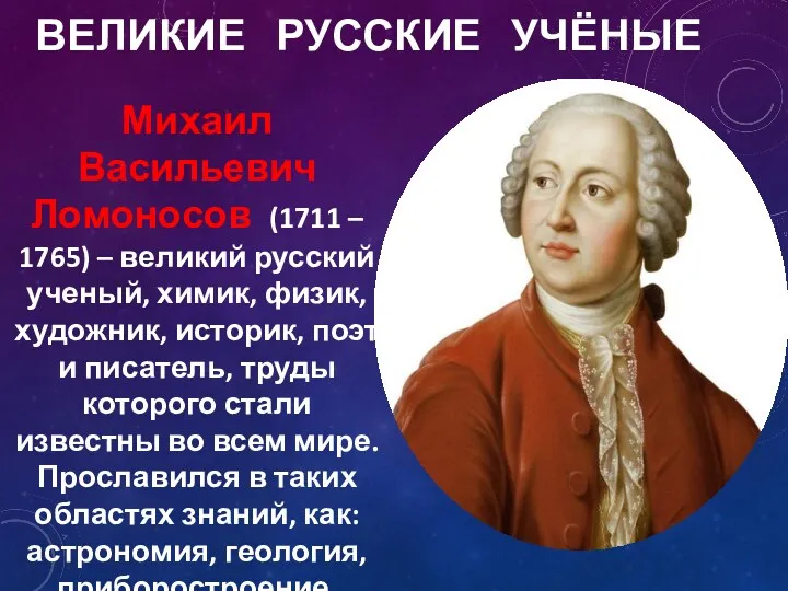 ВЕЛИКИЕ РУССКИЕ УЧЁНЫЕ Михаил Васильевич Ломоносов (1711 – 1765) – великий русский ученый,
