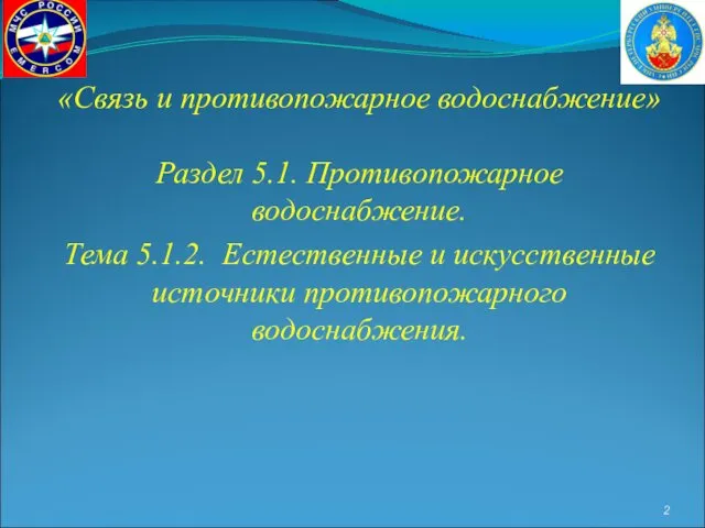 «Связь и противопожарное водоснабжение» Раздел 5.1. Противопожарное водоснабжение. Тема 5.1.2. Естественные и искусственные источники противопожарного водоснабжения.