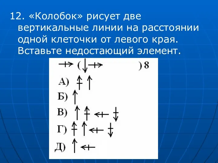 12. «Колобок» рисует две вертикальные линии на расстоянии одной клеточки от левого края. Вставьте недостающий элемент.