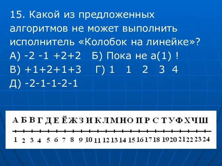 15. Какой из предложенных алгоритмов не может выполнить исполнитель «Колобок