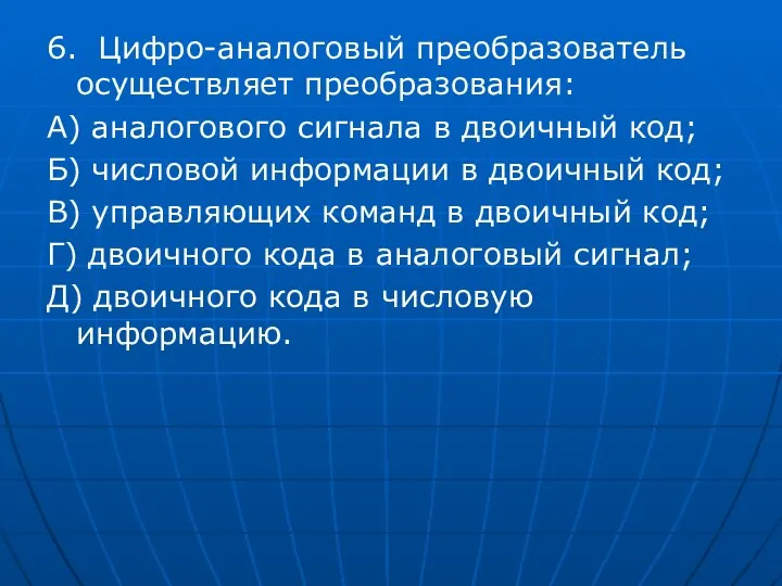 6. Цифро-аналоговый преобразователь осуществляет преобразования: А) аналогового сигнала в двоичный