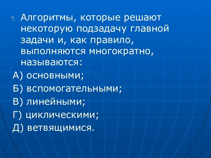 Алгоритмы, которые решают некоторую подзадачу главной задачи и, как правило,