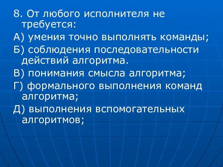 8. От любого исполнителя не требуется: А) умения точно выполнять