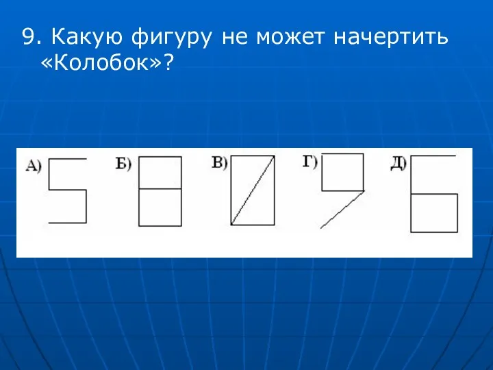 9. Какую фигуру не может начертить «Колобок»?