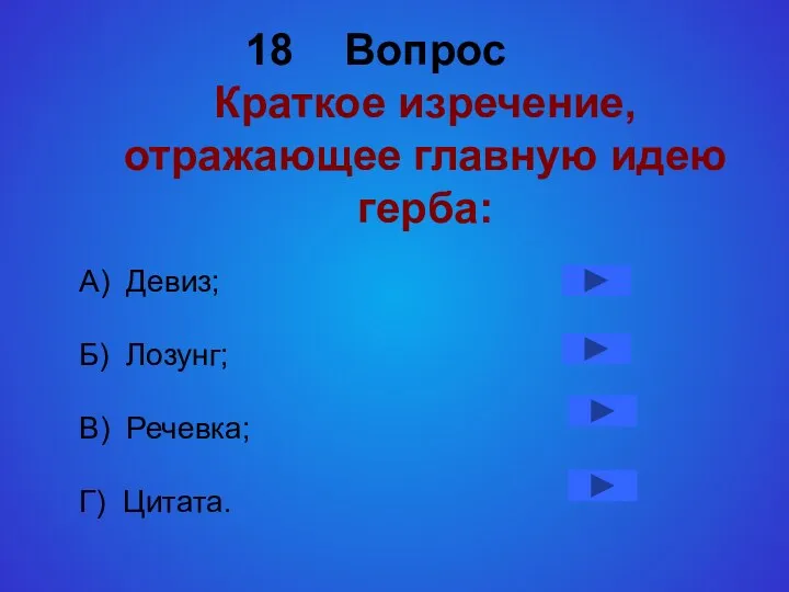 Вопрос Краткое изречение, отражающее главную идею герба: А) Девиз; Б) Лозунг; В) Речевка; Г) Цитата.