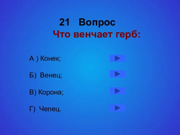 21 Вопрос Что венчает герб: А ) Конек; Б) Венец; В) Корона; Г) Чепец.