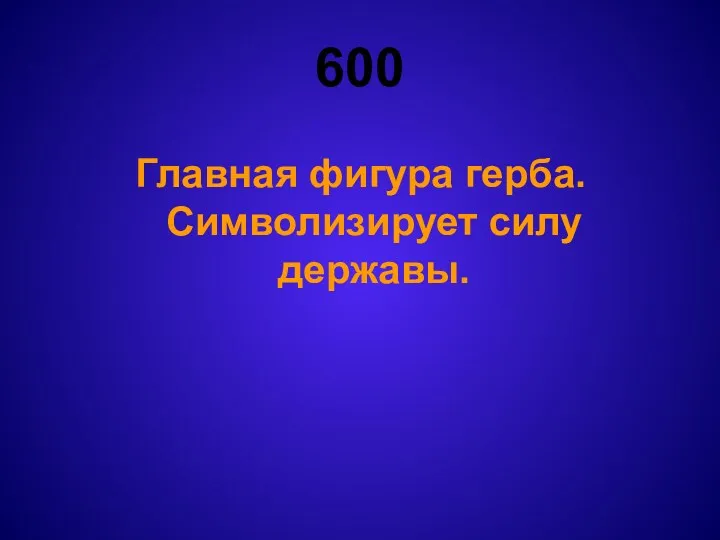 600 Главная фигура герба. Символизирует силу державы.