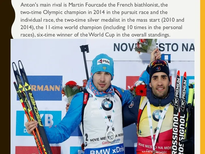 Anton's main rival is Martin Fourcade the French biathlonist, the