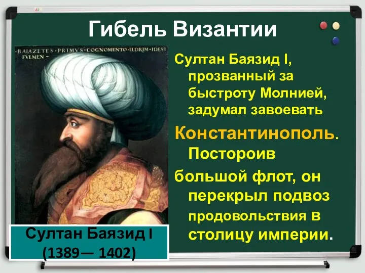 Гибель Византии Султан Баязид I, прозванный за быстроту Молнией, задумал завоевать Константинополь. Постороив