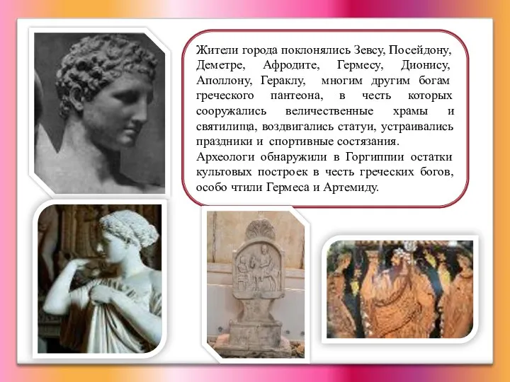 Жители города поклонялись Зевсу, Посейдону, Деметре, Афродите, Гермесу, Дионису, Аполлону,