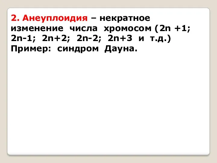 2. Анеуплоидия – некратное изменение числа хромосом (2n +1; 2n-1;